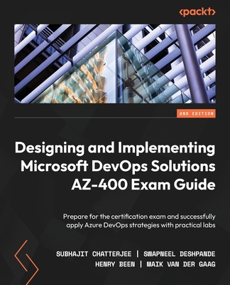 Designing and Implementing Microsoft DevOps Solutions AZ-400 Exam Guide - Second Edition: Prepare for the certification exam and successfully apply Az - Subhajit Chatterjee