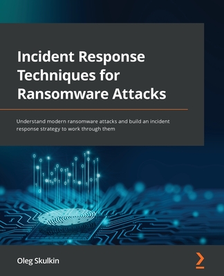 Incident Response Techniques for Ransomware Attacks: Understand modern ransomware attacks and build an incident response strategy to work through them - Oleg Skulkin
