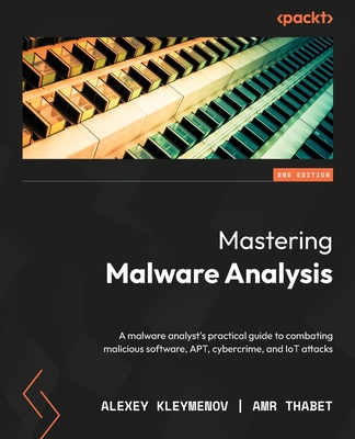 Mastering Malware Analysis - Second Edition: A malware analyst's practical guide to combating malicious software, APT, cybercrime, and IoT attacks - Alexey Kleymenov