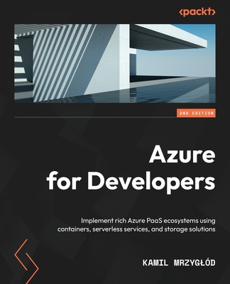 Azure for Developers - Second Edition: Implement rich Azure PaaS ecosystems using containers, serverless services, and storage solutions - Kamil Mrzyglód