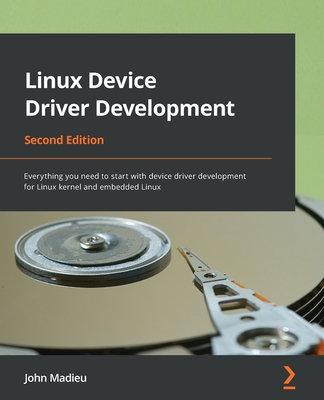Linux Device Driver Development - Second Edition: Everything you need to start with device driver development for Linux kernel and embedded Linux - John Madieu