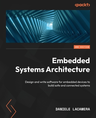 Embedded Systems Architecture - Second Edition: Design and write software for embedded devices to build safe and connected systems - Daniele Lacamera