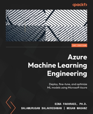 Azure Machine Learning Engineering: Deploy, fine-tune, and optimize ML models using Microsoft Azure - Sina Fakhraee