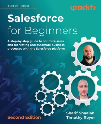 Salesforce for Beginners - Second Edition: A step-by-step guide to optimize sales and marketing and automate business processes with the Salesforce pl - Sharif Shaalan