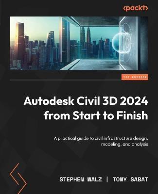 Autodesk Civil 3D 2024 from Start to Finish: A practical guide to civil infrastructure design, modeling, and analysis - Stephen Walz