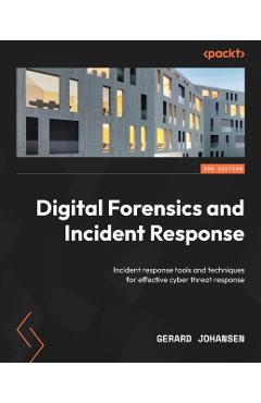 Digital Forensics and Incident Response - Third Edition: Incident response tools and techniques for effective cyber threat response - Gerard Johansen