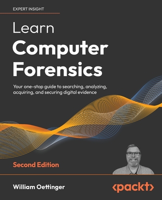 Learn Computer Forensics - Second Edition: Your one-stop guide to searching, analyzing, acquiring, and securing digital evidence - William Oettinger