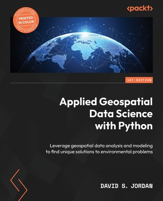 Applied Geospatial Data Science with Python: Leverage geospatial data analysis and modeling to find unique solutions to environmental problems - David S. Jordan