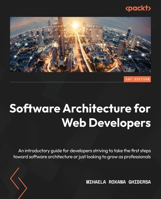 Software Architecture for Web Developers: An introductory guide for developers striving to take the first steps toward software architecture or just l - Mihaela Roxana Ghidersa