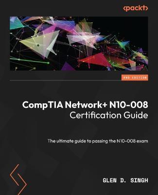 CompTIA Network] N10-008 Certification Guide - Second Edition: The ultimate guide to passing the N10-008 exam - Glen D. Singh