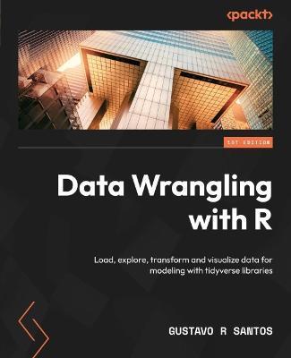 Data Wrangling with R: Load, explore, transform and visualize data for modeling with tidyverse libraries - Gustavo R. Santos