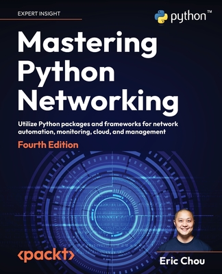 Mastering Python Networking - Fourth Edition: Utilize Python packages and frameworks for network automation, monitoring, cloud, and management - Eric Chou