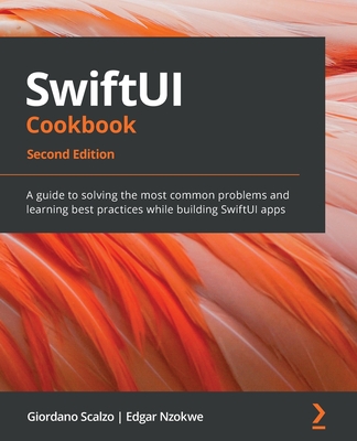 SwiftUI Cookbook - Second Edition: A guide to solving the most common problems and learning best practices while building SwiftUI apps - Giordano Scalzo
