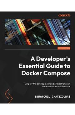 Coperta cărții 'A Developer's Essential Guide to Docker Compose: Simplify the development and orchestration of multi-container'