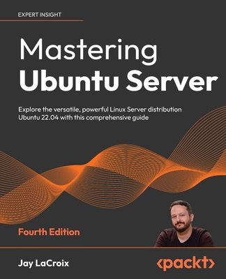 Mastering Ubuntu Server - Fourth Edition: Explore the versatile, powerful Linux Server distribution Ubuntu 22.04 with this comprehensive guide - Jay Lacroix