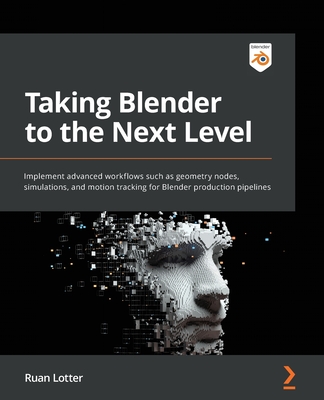Taking Blender to the Next Level: Implement advanced workflows such as geometry nodes, simulations, and motion tracking for Blender production pipelin - Ruan Lotter