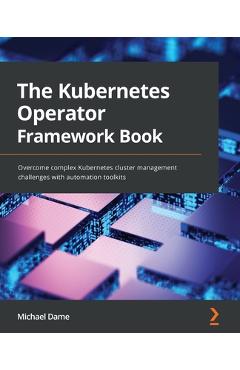 Coperta cărții 'The Kubernetes Operator Framework Book: Overcome complex Kubernetes cluster management challenges with automation'