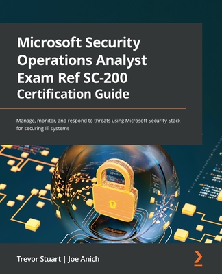Microsoft Security Operations Analyst Exam Ref SC-200 Certification Guide: Manage, monitor, and respond to threats using Microsoft Security Stack for - Trevor Stuart