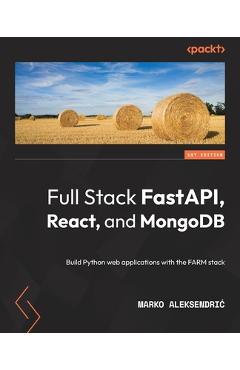 Coperta cărții 'Full Stack FastAPI, React, and MongoDB: Build Python web applications with the FARM stack - Marko Aleksendric'