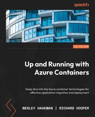 Azure Containers Explained: Leverage Azure container technologies for effective application migration and deployment - Wesley Haakman