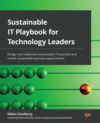 Sustainable IT Playbook for Technology Leaders: Design and implement sustainable IT practices and unlock sustainable business opportunities - Niklas Sundberg