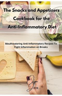 Coperta cărții 'The Snacks and Appetizers Cookbook for the Anti-Inflammatory Diet: Mouthwatering Anti-Inflammatory Recipes To Fight'