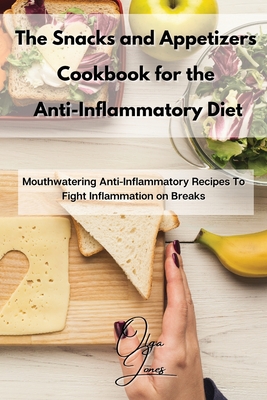 Coperta cărții 'The Snacks and Appetizers Cookbook for the Anti-Inflammatory Diet: Mouthwatering Anti-Inflammatory Recipes To Fight'