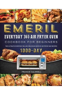 Poza produsului Emeril Everyday 360 Air Fryer Oven Cookbook for Beginners: The Ultimate Everyday Deluxe 1000-Day Delicious Days of Air Fryer 360 Recipes - Francis Caldwell