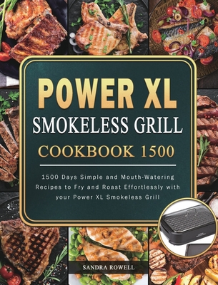 Power XL Smokeless Grill Cookbook 1500: 1500 Days Simple and Mouth-Watering Recipes to Fry and Roast Effortlessly with your Power XL Smokeless Grill - Sandra Rowell