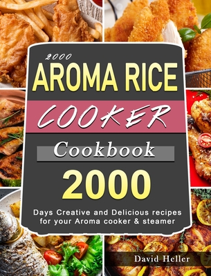 2000 AROMA Rice Cooker Cookbook: 2000 Days Creative and Delicious recipes for your Aroma cooker & steamer - David Heller
