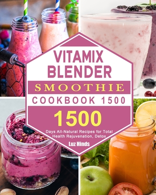 Vitamix Blender Smoothie Cookbook 1500: 1500 Days All-Natural Recipes for Total Health Rejuvenation, Detox - Luz Hinds