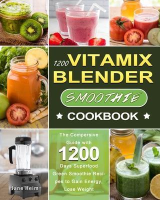 1200 Vitamix Blender Smoothie Cookbook: The Compersive Guide with 1200 Days Superfood Green Smoothie Recipes to Gain Energy, Lose Weight - Jane Heim