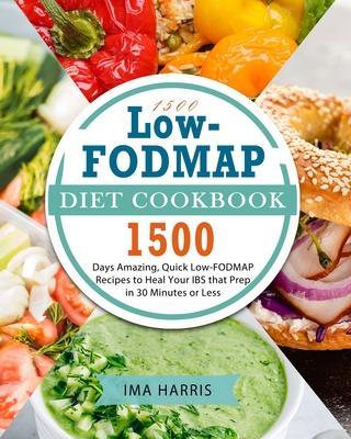 1500 Low-FODMAP Diet Cookbook: 1500 Days Amazing, Quick Low-FODMAP Recipes to Heal Your IBS that Prep in 30 Minutes or Less - Ima Harris