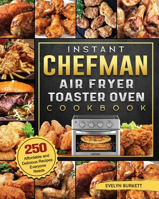 Instant Chefman Air Fryer Toaster Oven Cookbook: 250 Affordable and Delicious Recipes Everyone Needs - Evelyn Burkett