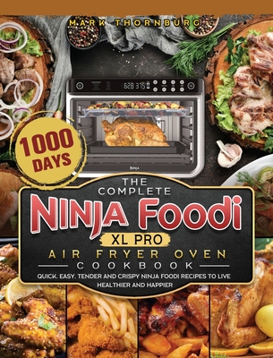 The Complete Ninja Foodi XL Pro Air Fryer Oven Cookbook: 1000-Day Quick, Easy, Tender And Crispy Ninja Foodi Recipes To Live Healthier and Happier - Mark Thornburg