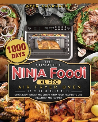 The Complete Ninja Foodi XL Pro Air Fryer Oven Cookbook: 1000-Day Quick, Easy, Tender And Crispy Ninja Foodi Recipes To Live Healthier and Happier - Mark Thornburg