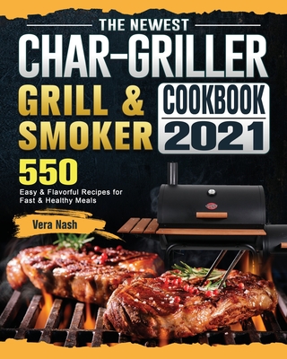 The Newest Char-Griller Grill & Smoker Cookbook 2021: 550 Easy & Flavorful Recipes for Fast & Healthy Meals - Vera Nash