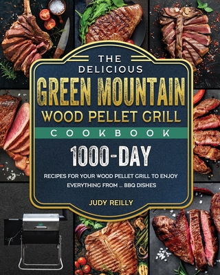 The Delicious Green Mountain Wood Pellet Grill Cookbook: 1000-Day Recipes for Your Wood Pellet Grill to Enjoy Everything from ... BBQ Dishes - Judy Reilly