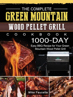 The Complete Green Mountain Wood Pellet Grill Cookbook: 1000-Day Easy BBQ Recipe for Your Green Mountain Wood Pellet Grill - Mike Faucette