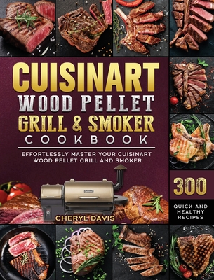 Cuisinart Wood Pellet Grill and Smoker Cookbook: 300 Quick and Healthy Recipes to Effortlessly Master Your Cuisinart Wood Pellet Grill and Smoker - Cheryl Davis