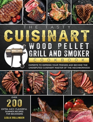 The Tasty Cuisinart Wood Pellet Grill and Smoker Cookbook: Over 200 Extra Juicy, Flavorful Summer Recipes for Beginners and Experts to Impress Your Fr - Leslie Bollinger