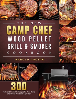 The New Camp Chef Wood Pellet Grill & Smoker Cookbook: 300 Tasty and Irresistible Recipes for Your Camp Chef Wood Pellet Grill & Smoker - Harold Agosto
