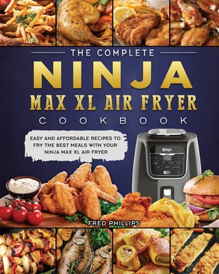 The Complete Ninja Max XL Air Fryer Cookbook: Easy and Affordable Recipes to Fry the Best Meals with Your Ninja Max XL Air Fryer - Fred Phillips