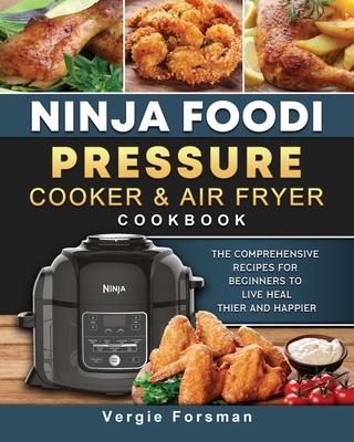 Ninja Foodi Pressure Cooker and Air Fryer Cookbook: The Comprehensive Recipes for Beginners to Live Healthier and Happier - Vergie Forsman