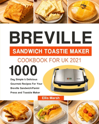 Breville Sandwich Toastie Maker Cookbook for UK 2021: 1000-Day Simple & Delicious Gourmet Recipes For Your Breville Sandwich/Panini Press and Toastie - Ellis Marsh