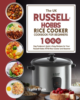 The UK Russell Hobbs Rice CookerCookbook For Beginners: 1000-Day Foolproof, Quick & Easy Recipes for Your Russell Hobbs 19750 Rice Cooker and Steamer - Lydia Black
