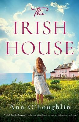 The Irish House: A totally heartbreaking and powerful story about families, secrets and finding your way home - Ann O'loughlin