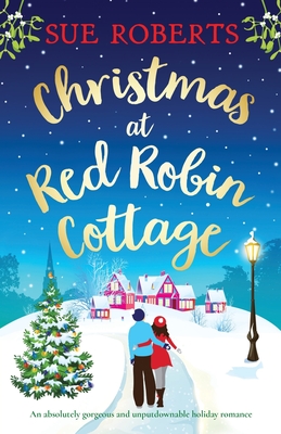 Christmas at Red Robin Cottage: An absolutely gorgeous and unputdownable holiday romance - Sue Roberts