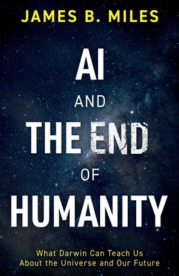 AI and the End of Humanity: What Darwin Can Teach Us About the Universe and Our Future - James B. Sci000000 Miles