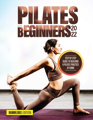 Pilates for Beginners 2022: Step by Step Guide to Building a Pilates Practice at Home - Bumblebee Edition